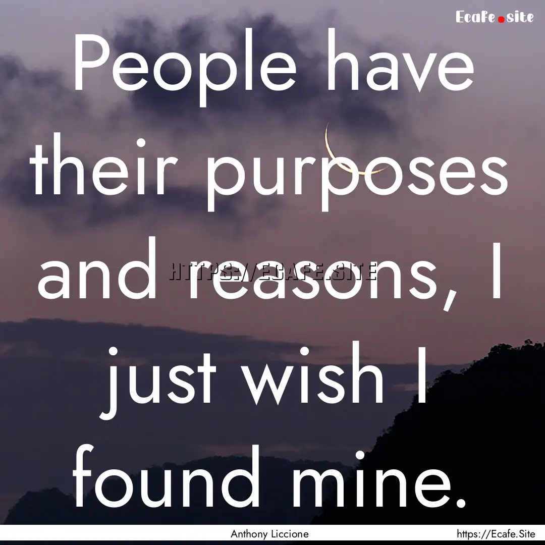 People have their purposes and reasons, I.... : Quote by Anthony Liccione