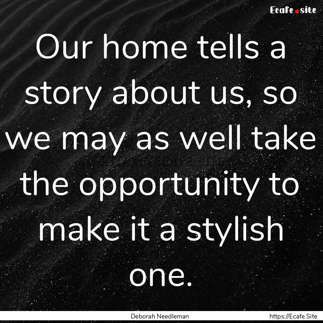 Our home tells a story about us, so we may.... : Quote by Deborah Needleman