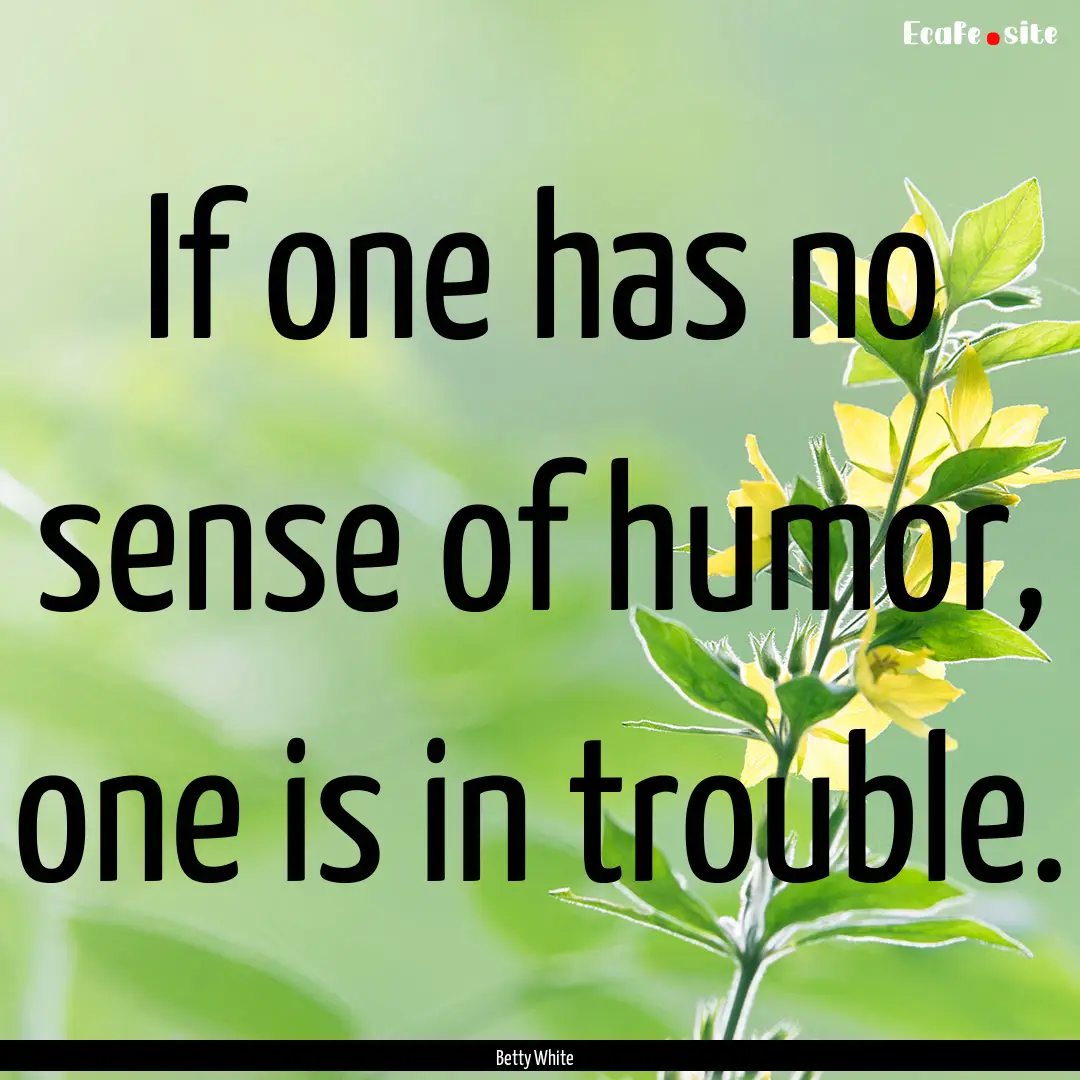 If one has no sense of humor, one is in trouble..... : Quote by Betty White