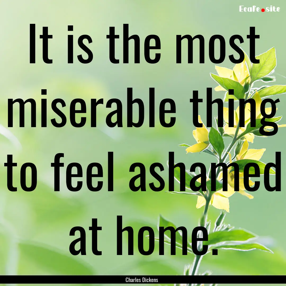 It is the most miserable thing to feel ashamed.... : Quote by Charles Dickens