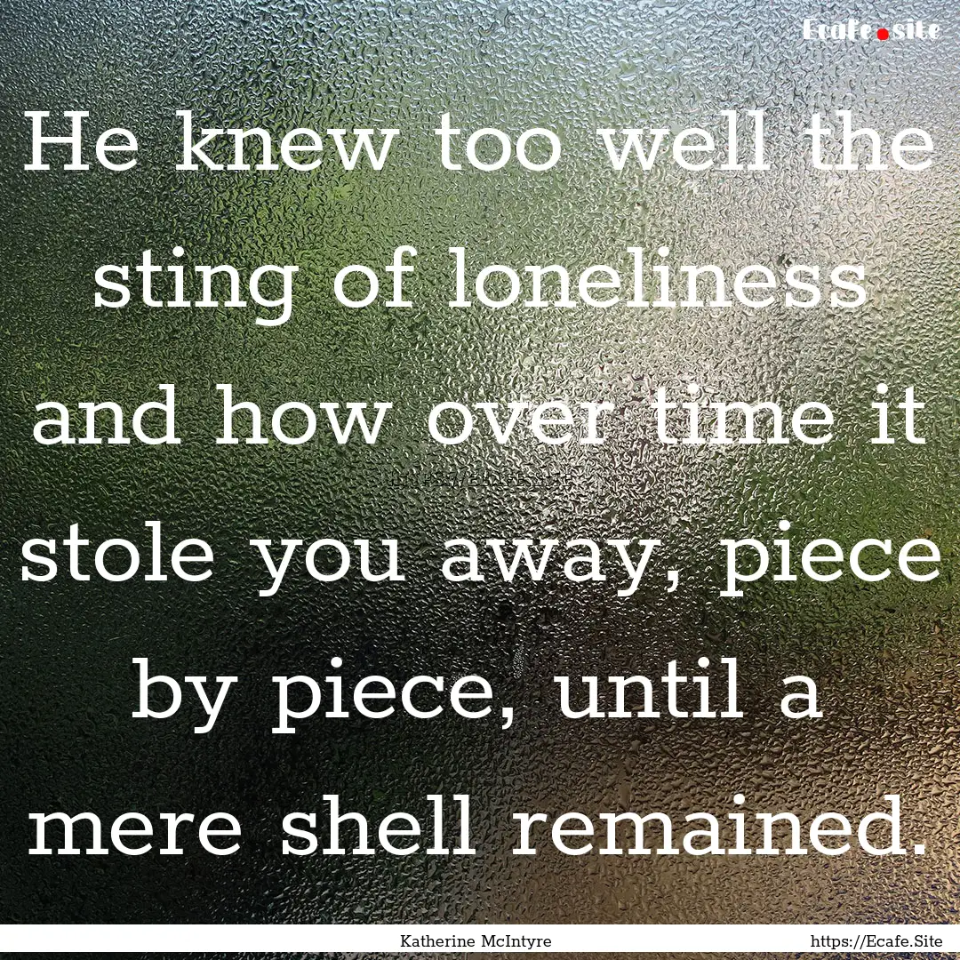 He knew too well the sting of loneliness.... : Quote by Katherine McIntyre