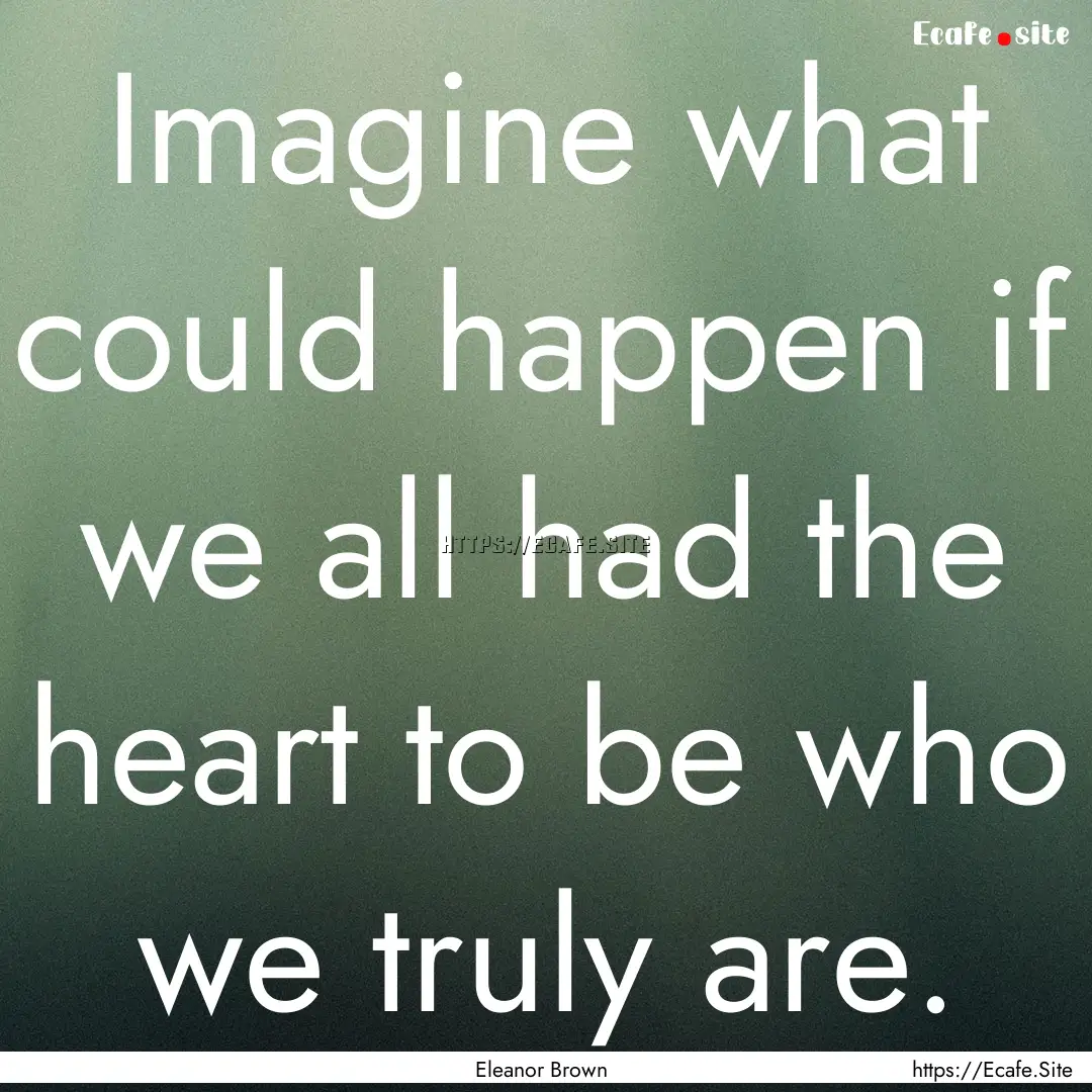 Imagine what could happen if we all had the.... : Quote by Eleanor Brown