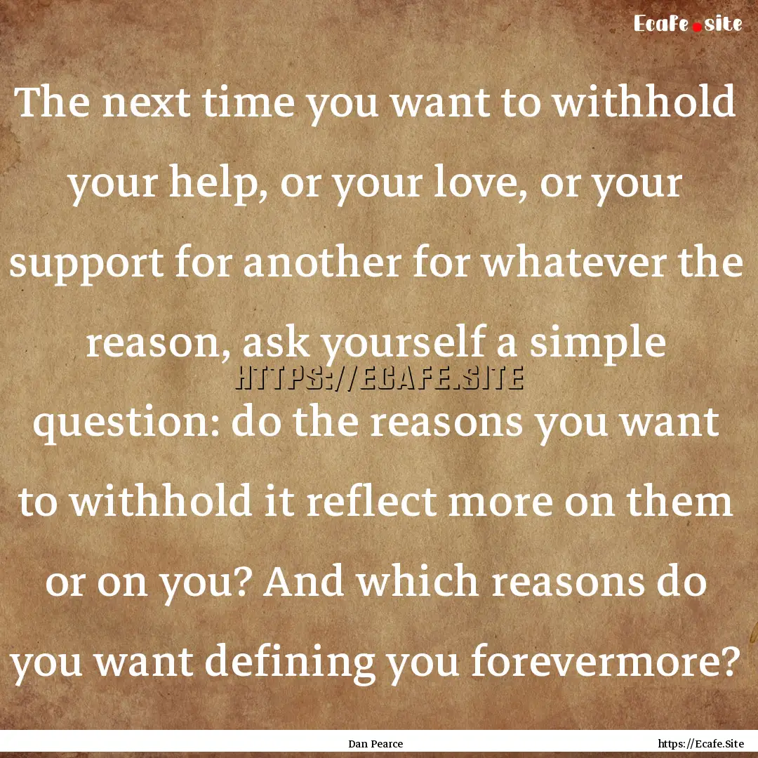 The next time you want to withhold your help,.... : Quote by Dan Pearce