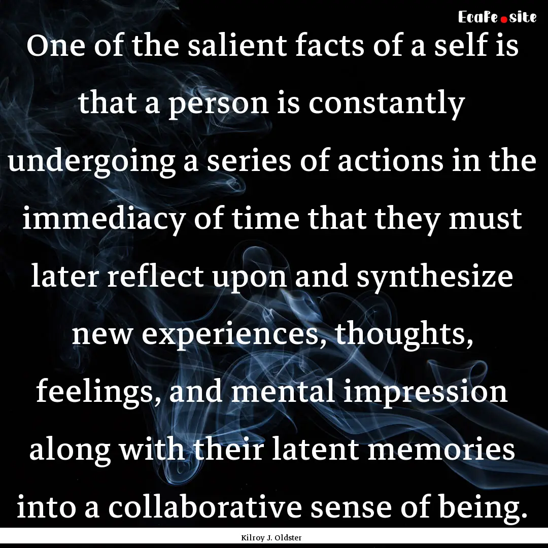 One of the salient facts of a self is that.... : Quote by Kilroy J. Oldster