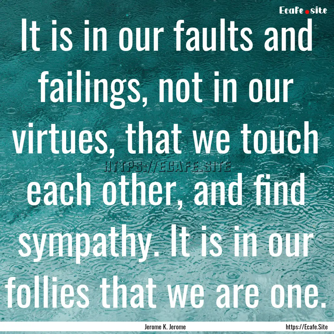 It is in our faults and failings, not in.... : Quote by Jerome K. Jerome