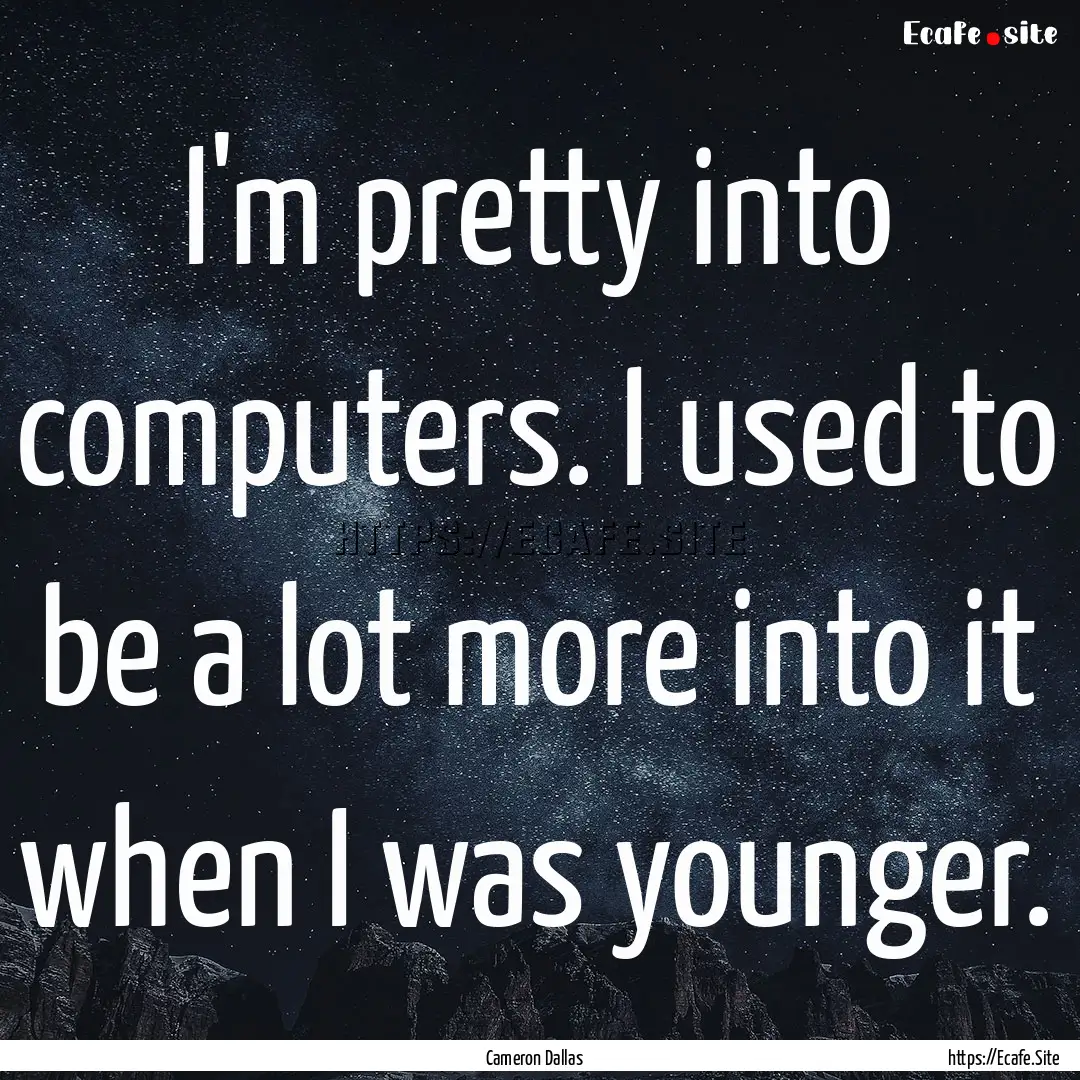 I'm pretty into computers. I used to be a.... : Quote by Cameron Dallas