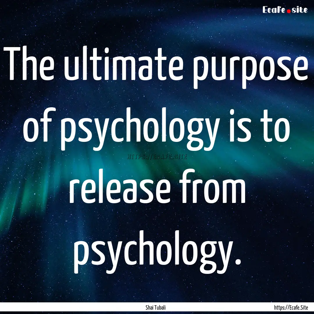 The ultimate purpose of psychology is to.... : Quote by Shai Tubali