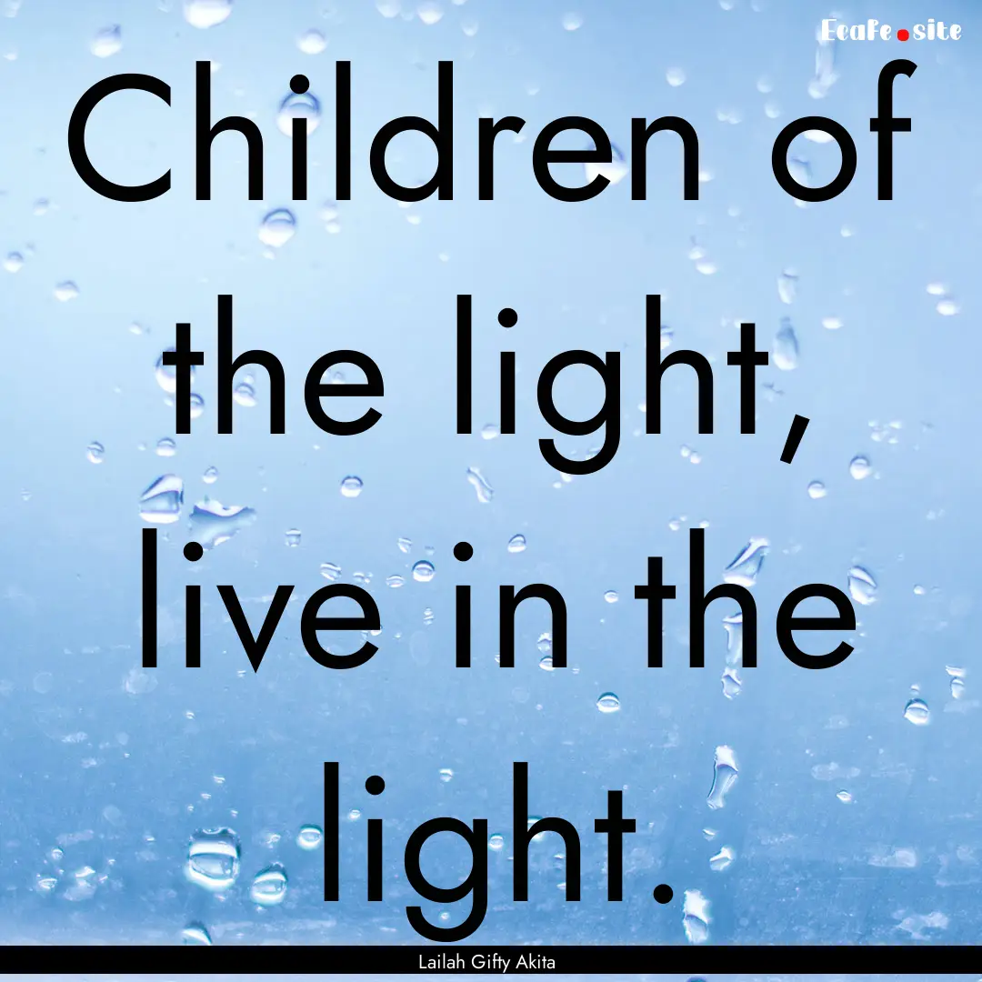 Children of the light, live in the light..... : Quote by Lailah Gifty Akita