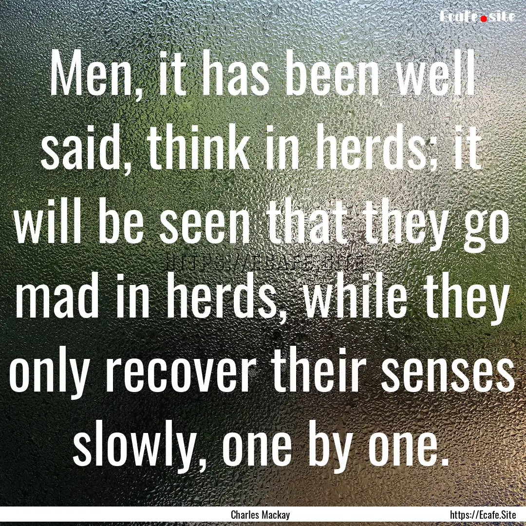 Men, it has been well said, think in herds;.... : Quote by Charles Mackay