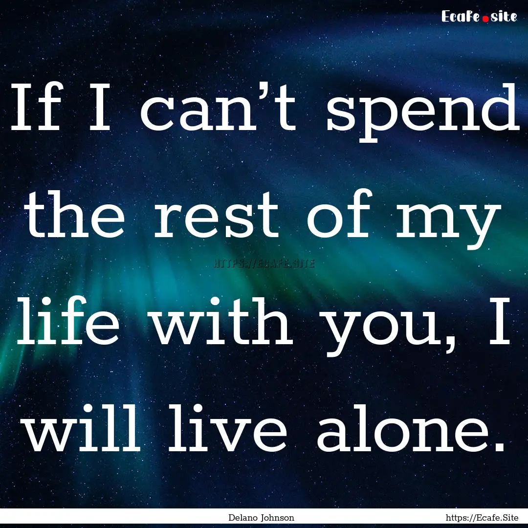 If I can’t spend the rest of my life with.... : Quote by Delano Johnson