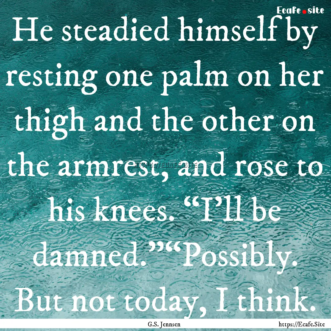 He steadied himself by resting one palm on.... : Quote by G.S. Jennsen