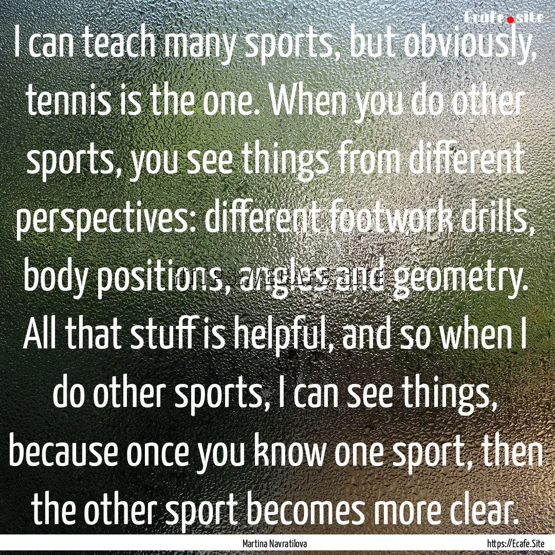 I can teach many sports, but obviously, tennis.... : Quote by Martina Navratilova