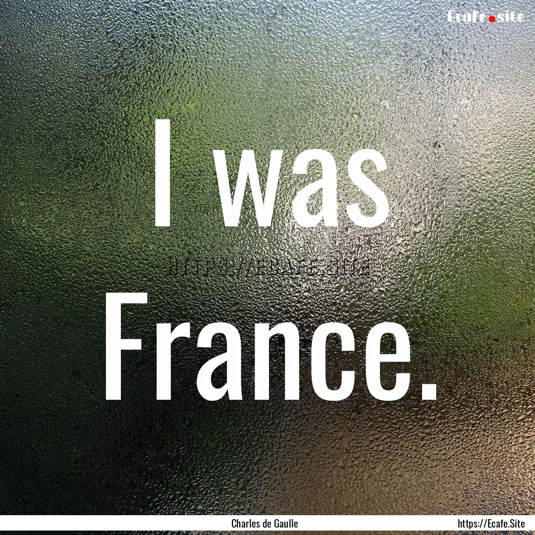 I was France. : Quote by Charles de Gaulle