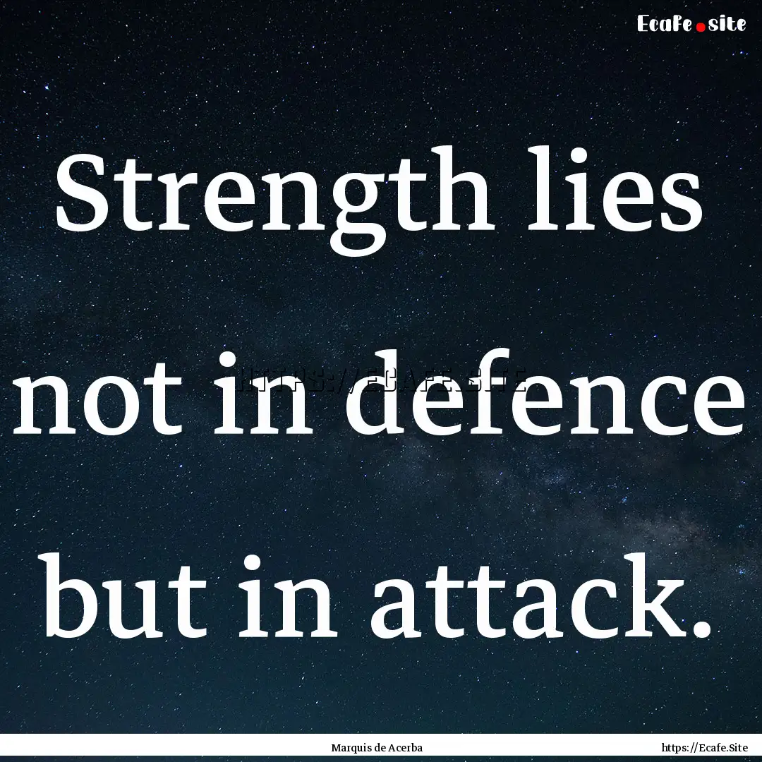 Strength lies not in defence but in attack..... : Quote by Marquis de Acerba