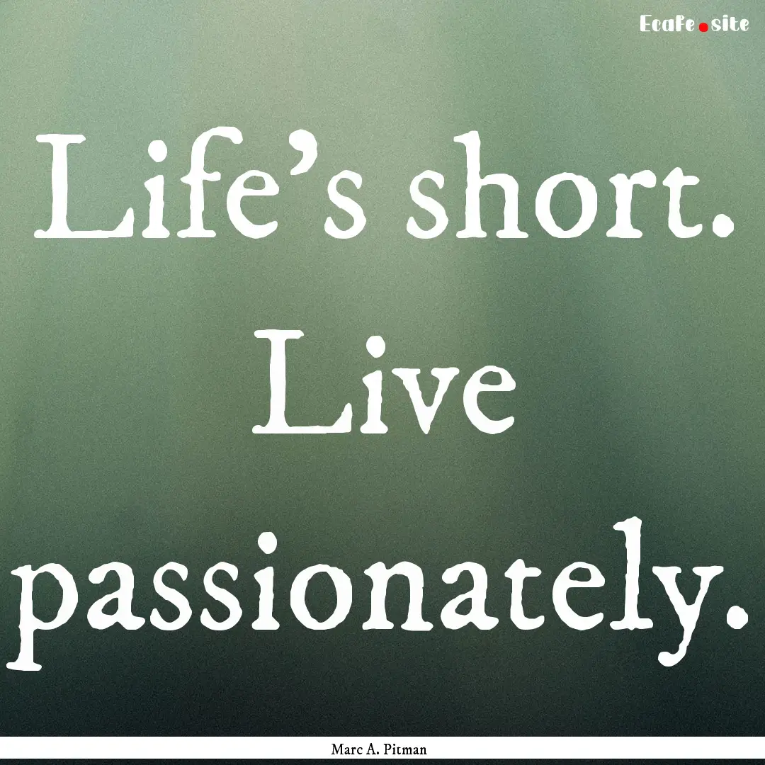 Life's short. Live passionately. : Quote by Marc A. Pitman