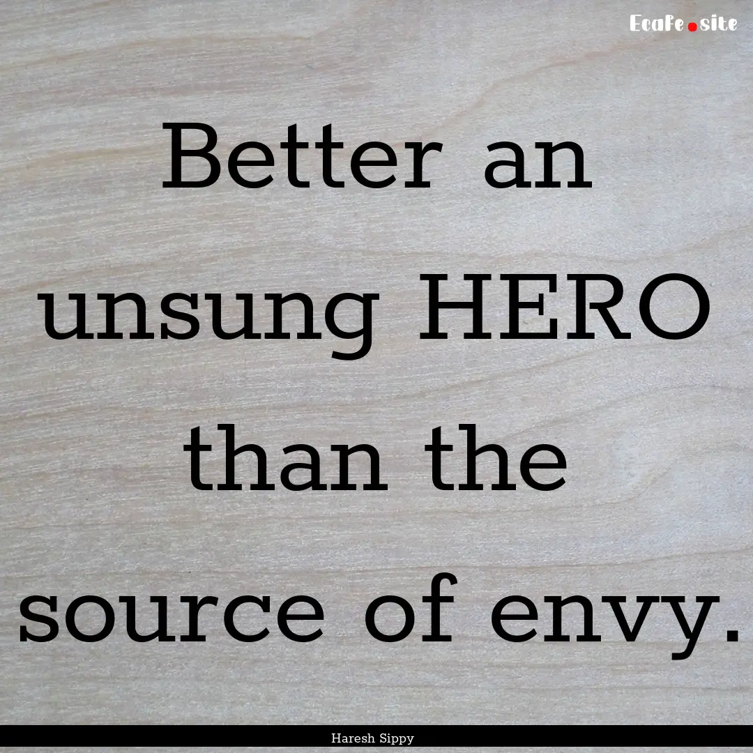 Better an unsung HERO than the source of.... : Quote by Haresh Sippy