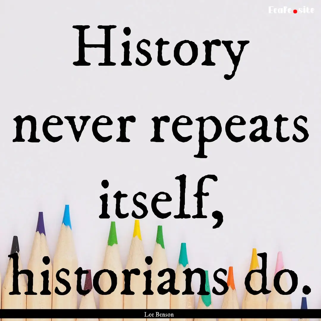 History never repeats itself, historians.... : Quote by Lee Benson