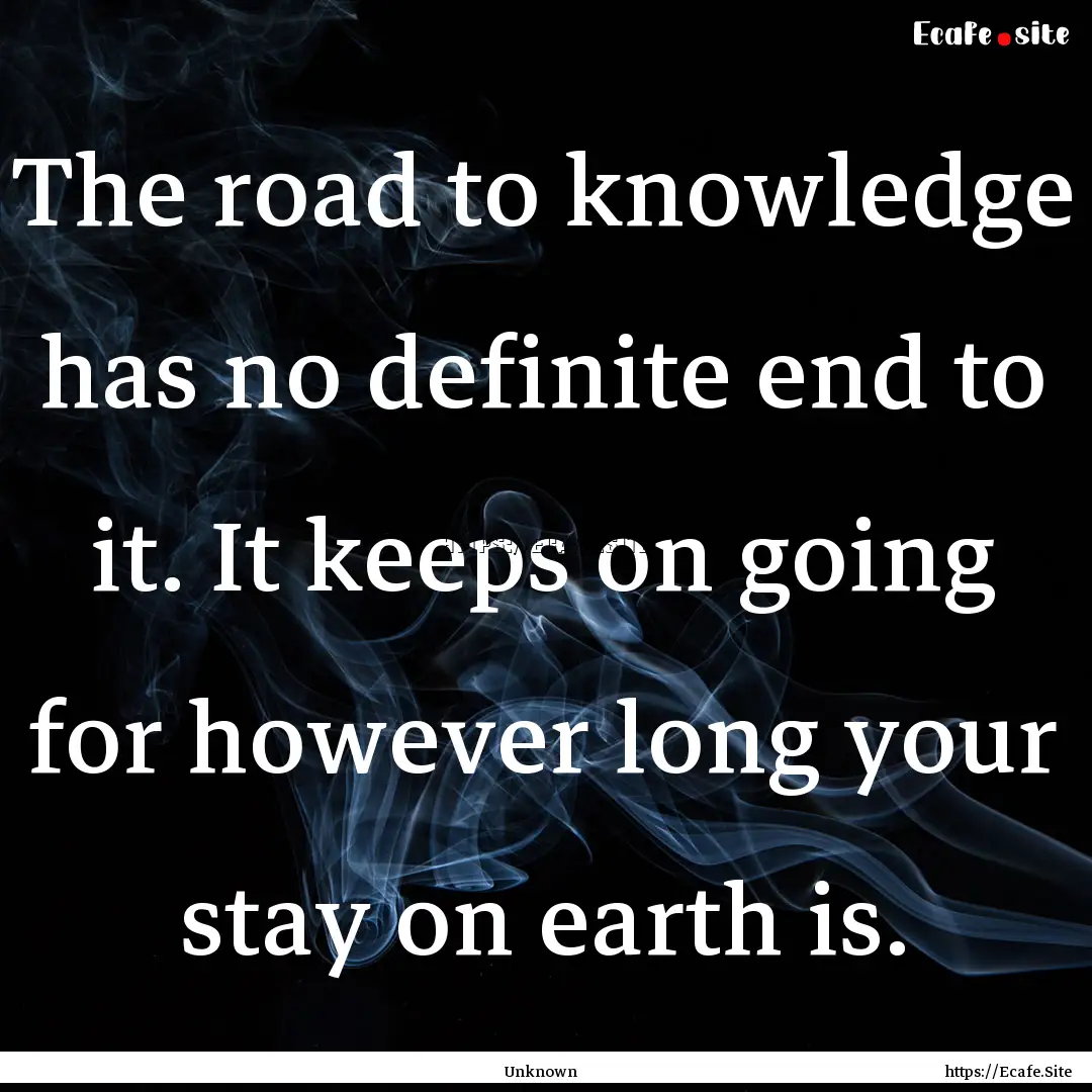 The road to knowledge has no definite end.... : Quote by Unknown