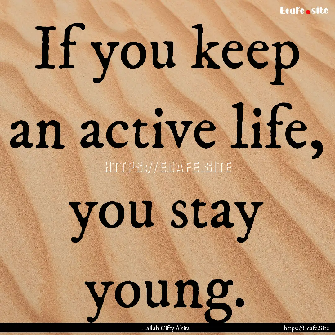 If you keep an active life, you stay young..... : Quote by Lailah Gifty Akita