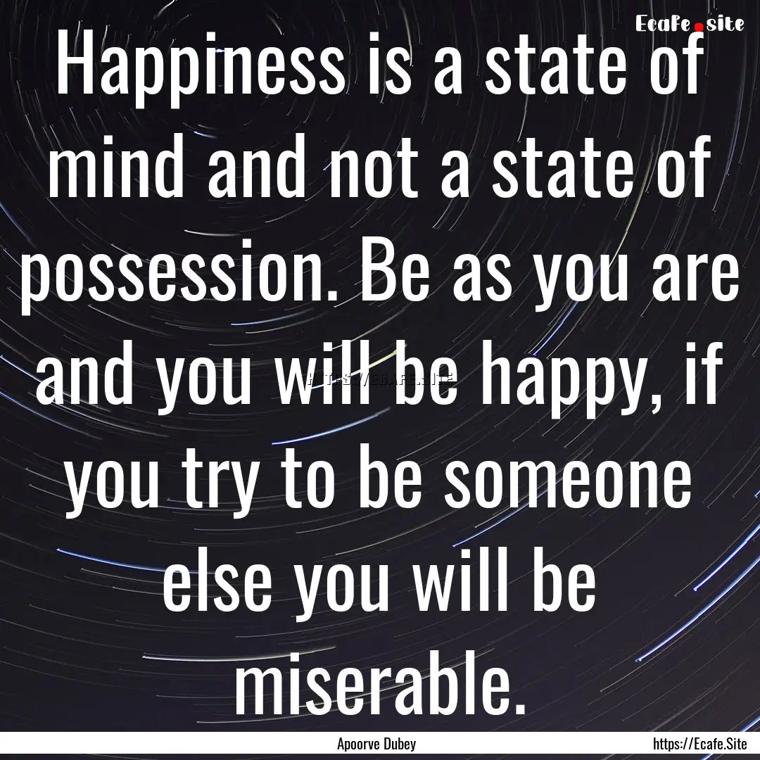 Happiness is a state of mind and not a state.... : Quote by Apoorve Dubey