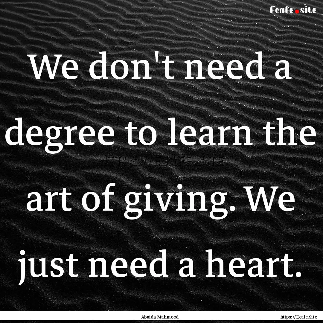 We don't need a degree to learn the art of.... : Quote by Abaida Mahmood