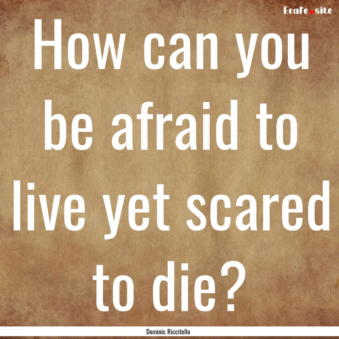 How can you be afraid to live yet scared.... : Quote by Dominic Riccitello