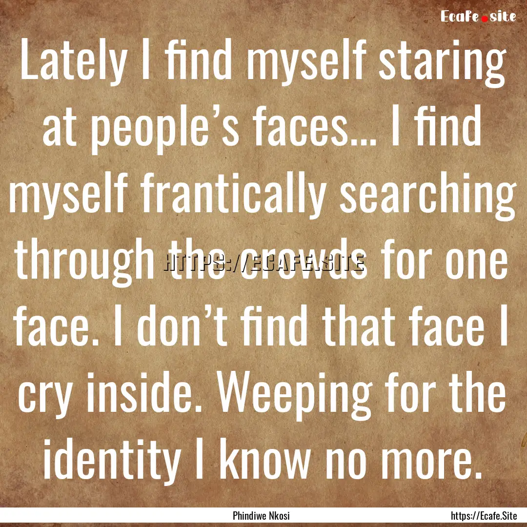 Lately I find myself staring at people’s.... : Quote by Phindiwe Nkosi