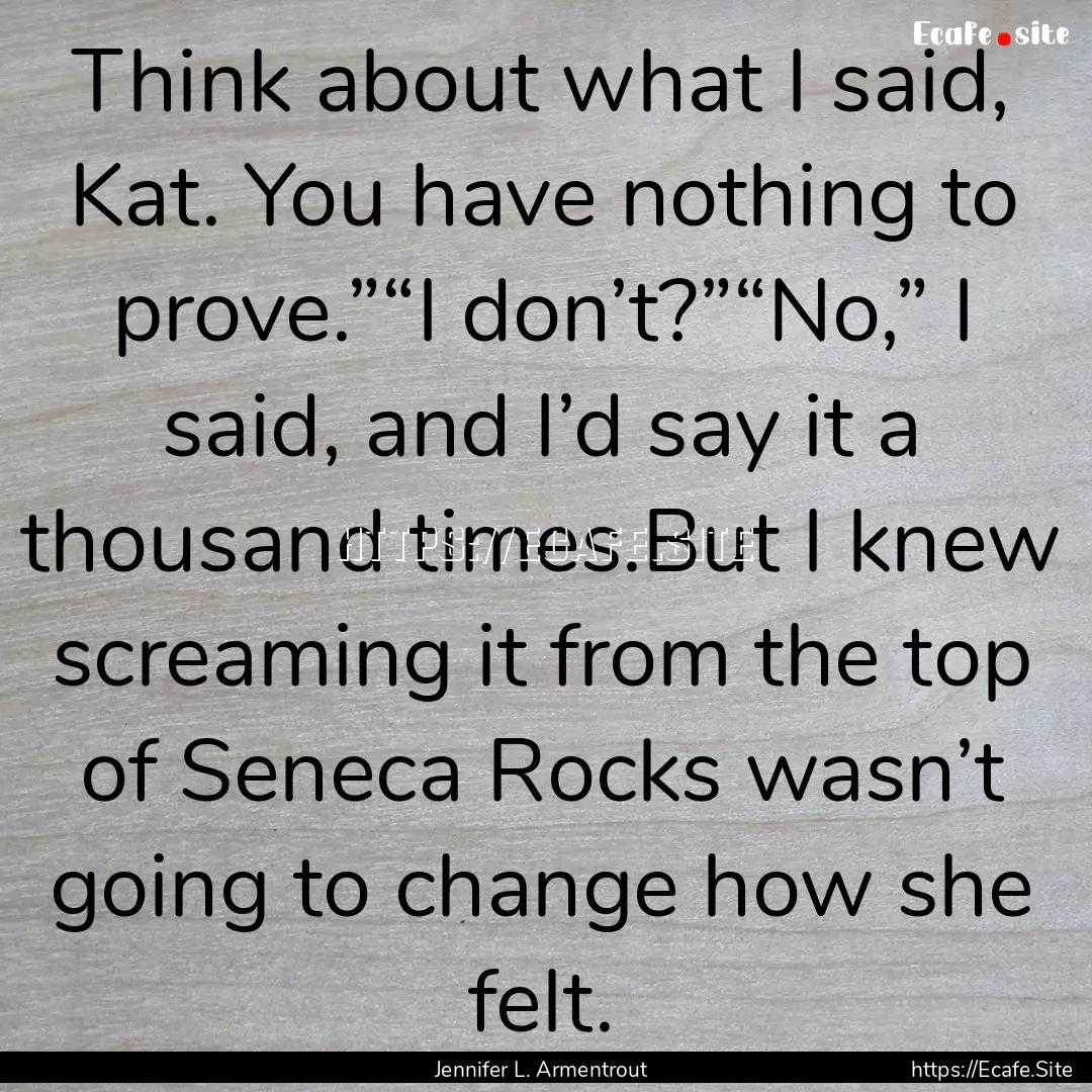 Think about what I said, Kat. You have nothing.... : Quote by Jennifer L. Armentrout