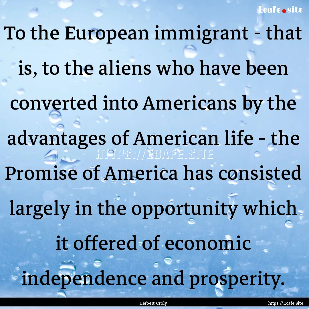 To the European immigrant - that is, to the.... : Quote by Herbert Croly