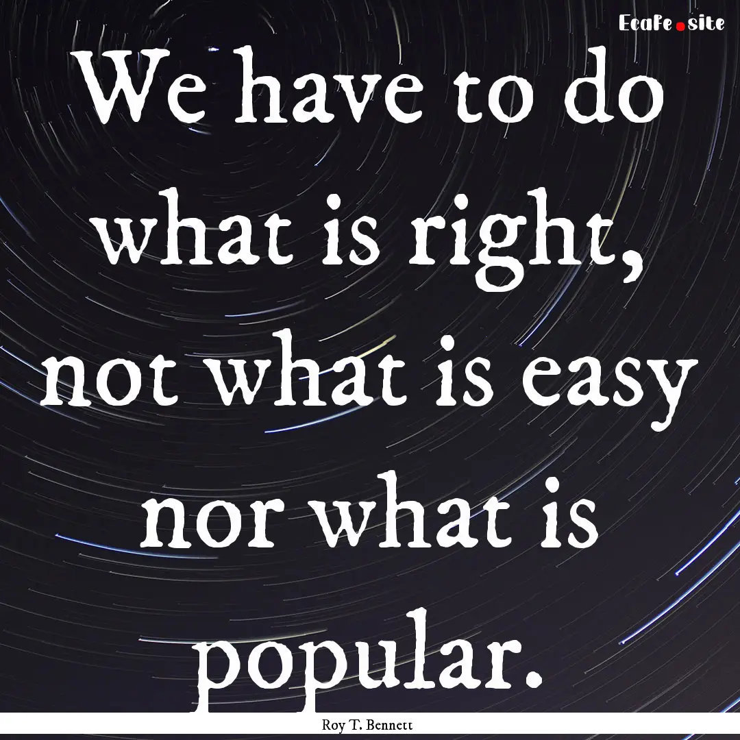 We have to do what is right, not what is.... : Quote by Roy T. Bennett