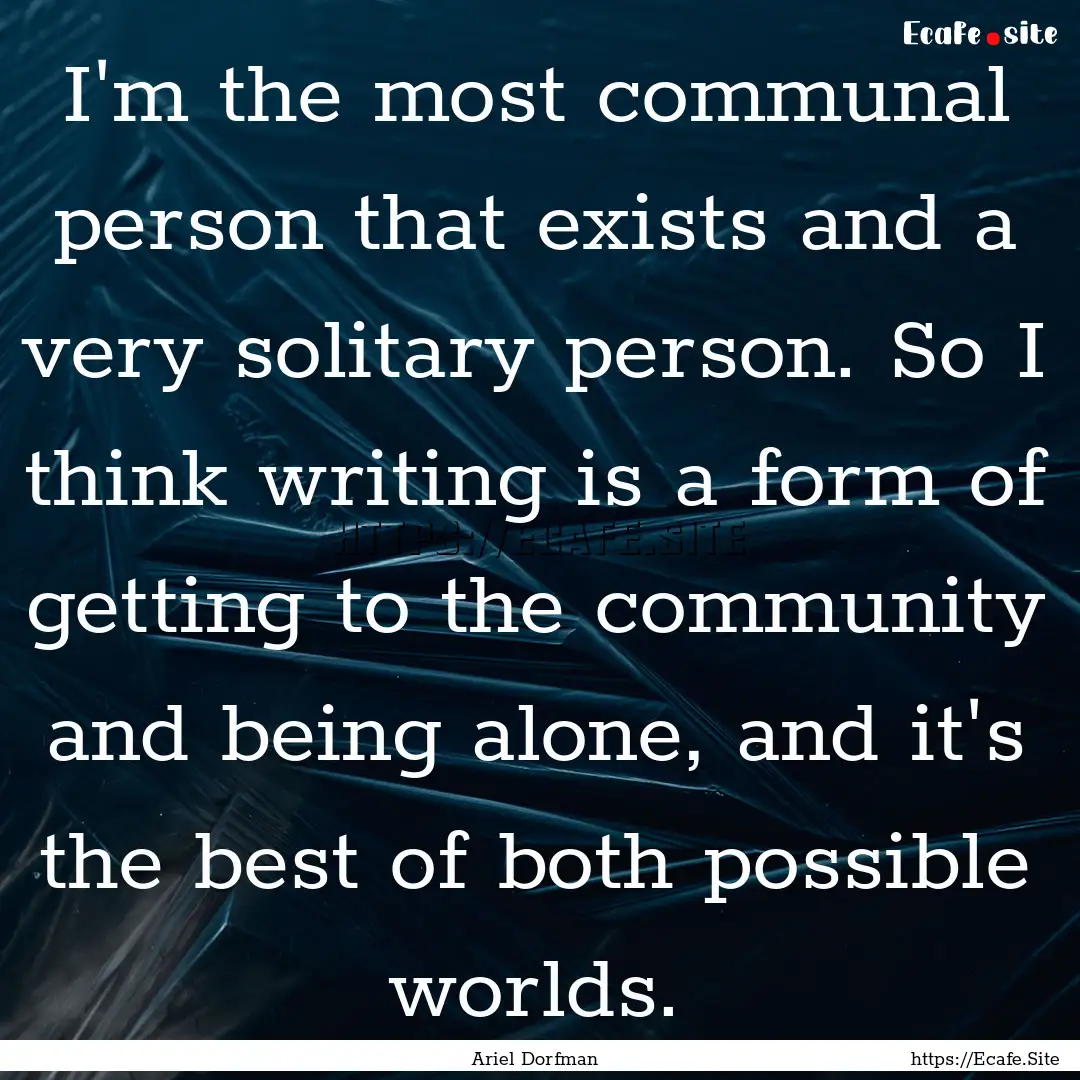 I'm the most communal person that exists.... : Quote by Ariel Dorfman