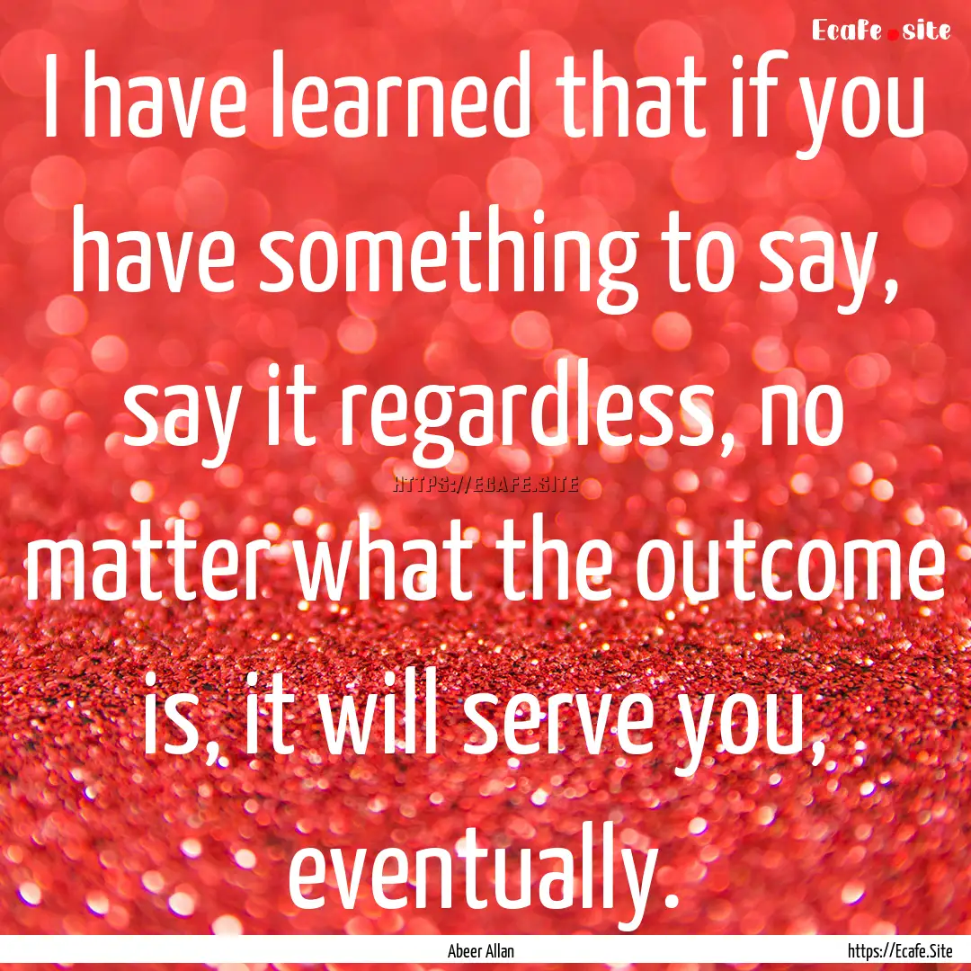 I have learned that if you have something.... : Quote by Abeer Allan