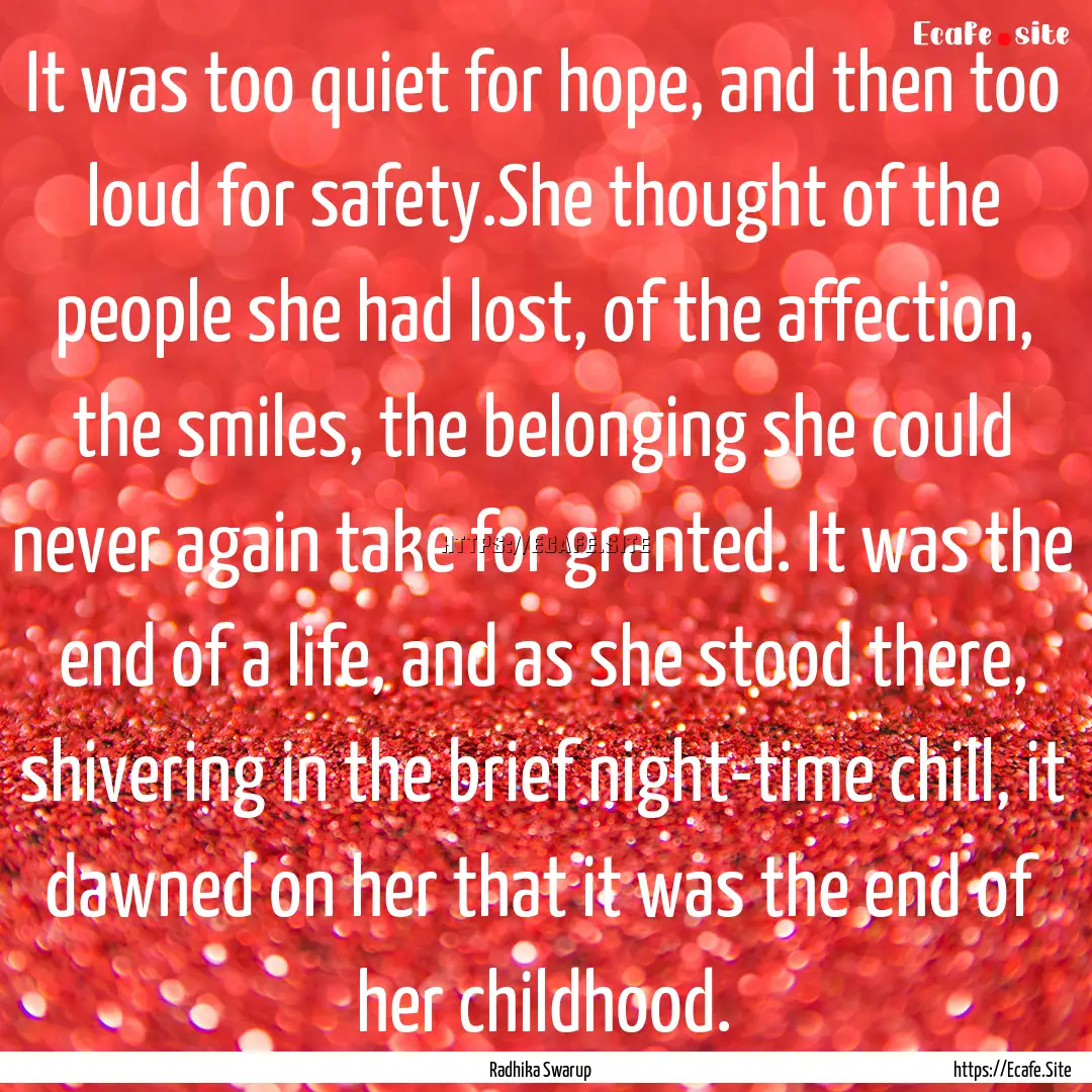 It was too quiet for hope, and then too loud.... : Quote by Radhika Swarup