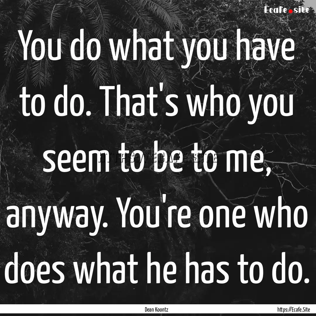 You do what you have to do. That's who you.... : Quote by Dean Koontz