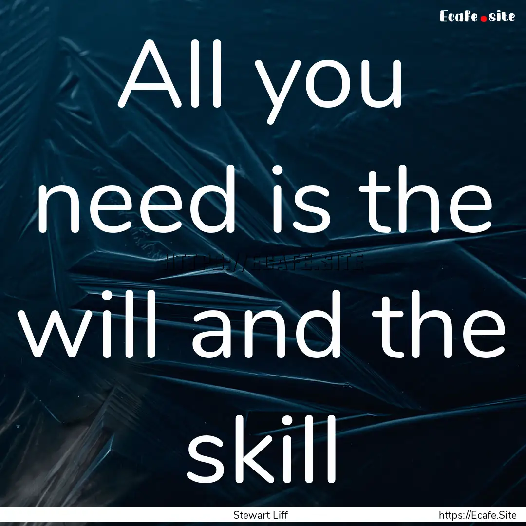 All you need is the will and the skill : Quote by Stewart Liff