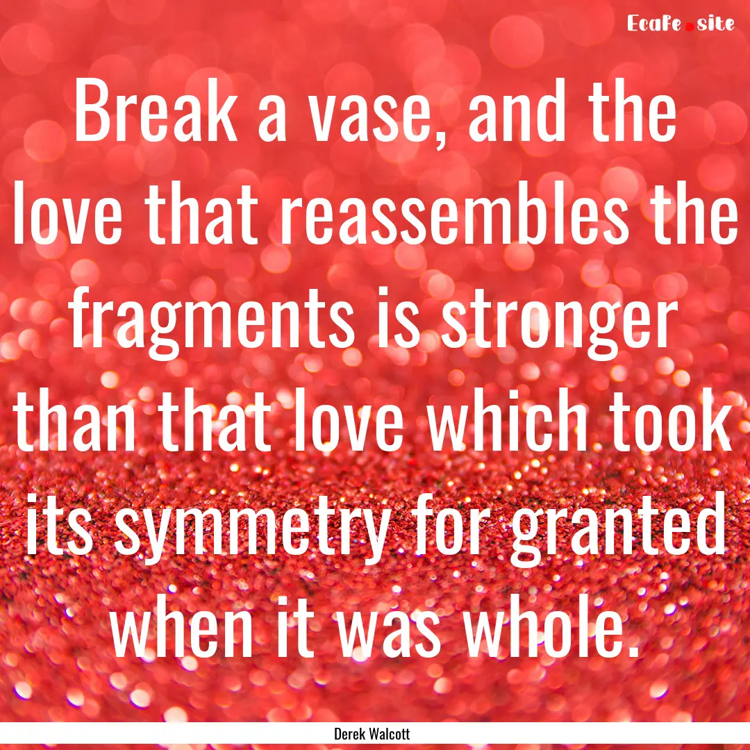 Break a vase, and the love that reassembles.... : Quote by Derek Walcott