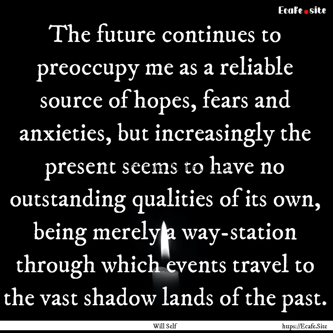 The future continues to preoccupy me as a.... : Quote by Will Self