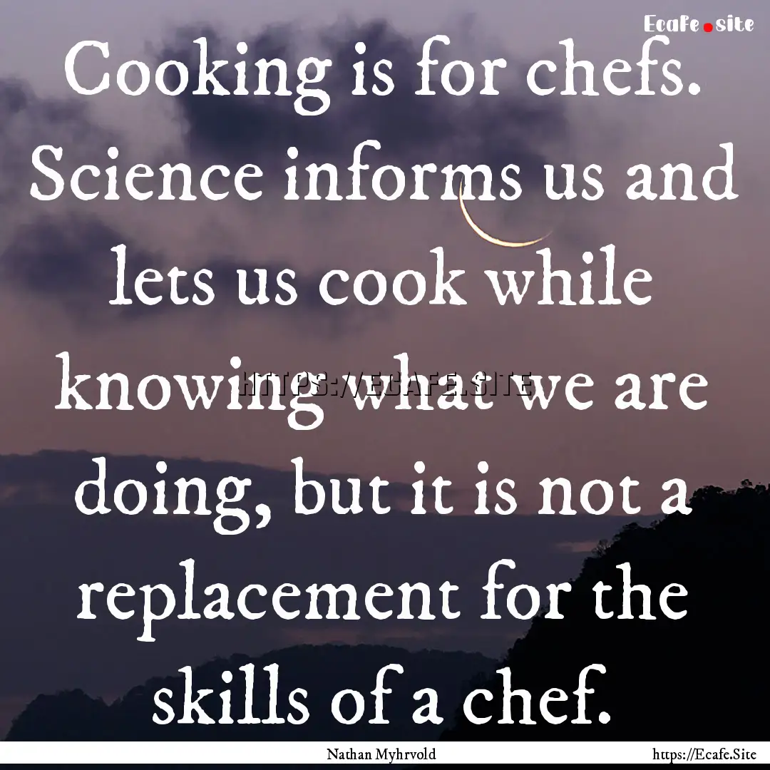 Cooking is for chefs. Science informs us.... : Quote by Nathan Myhrvold