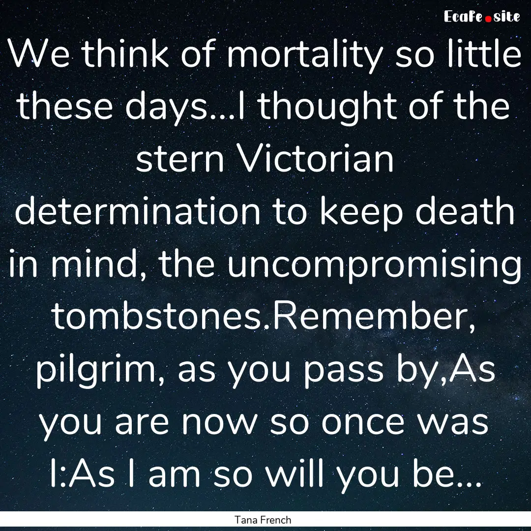 We think of mortality so little these days...I.... : Quote by Tana French