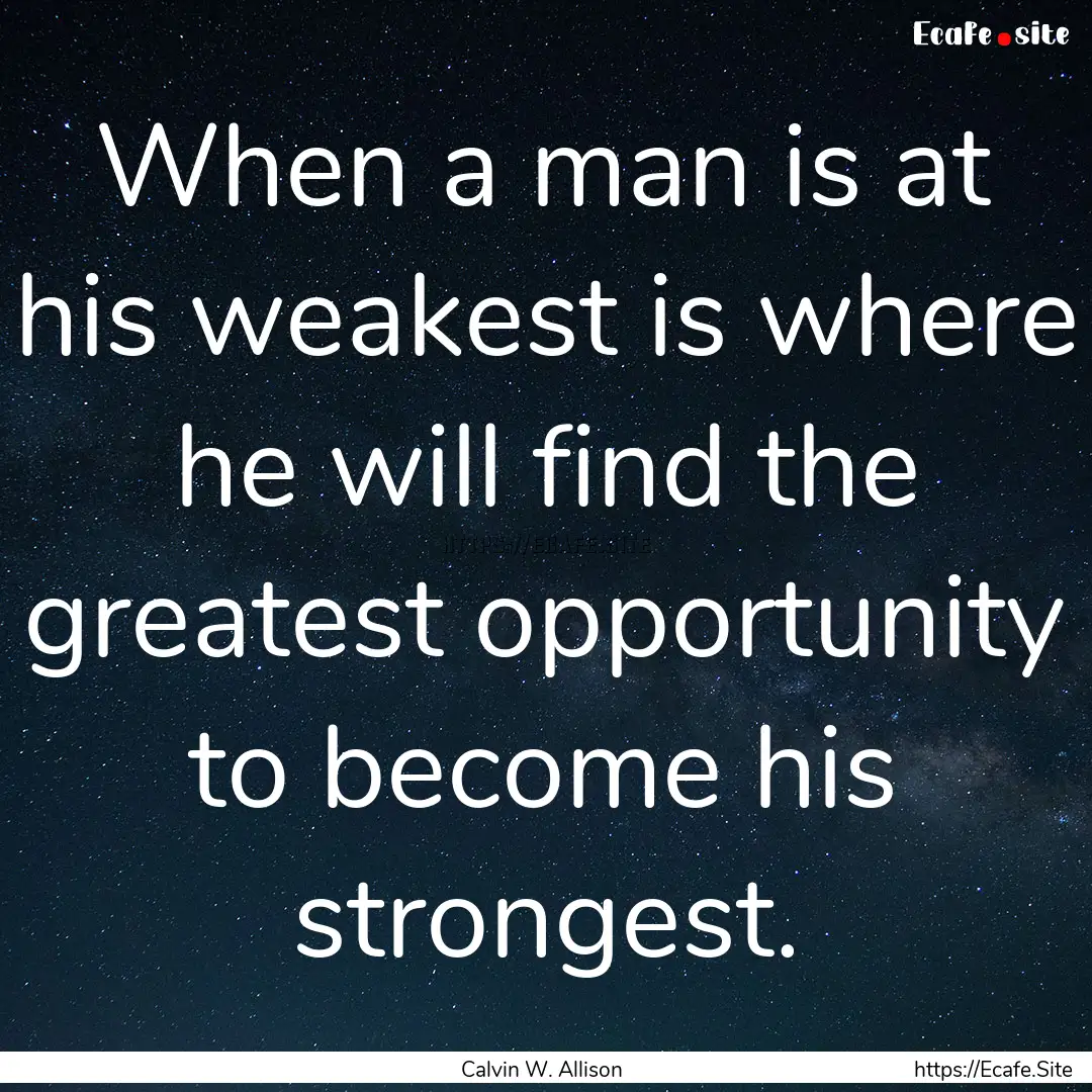 When a man is at his weakest is where he.... : Quote by Calvin W. Allison