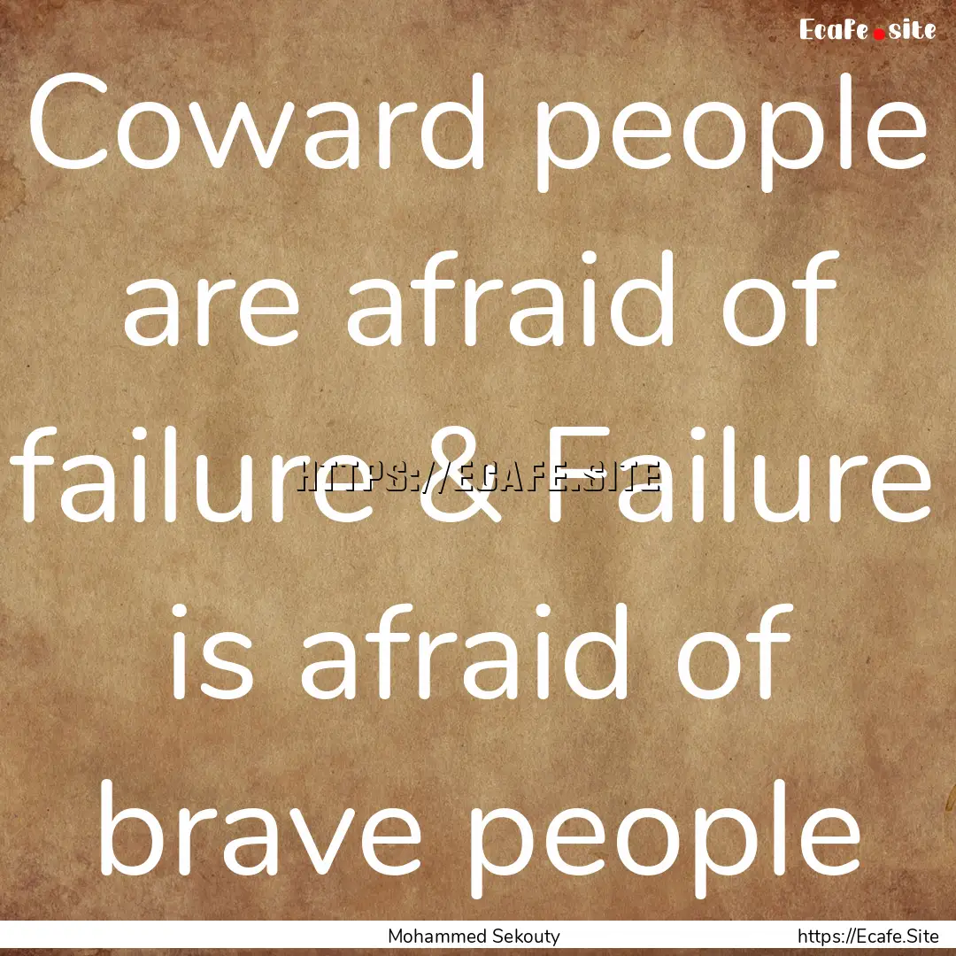 Coward people are afraid of failure & Failure.... : Quote by Mohammed Sekouty