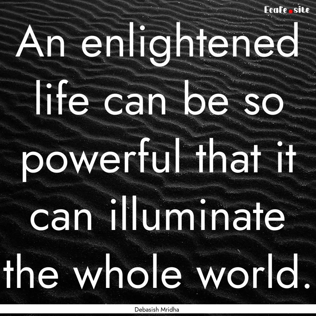 An enlightened life can be so powerful that.... : Quote by Debasish Mridha