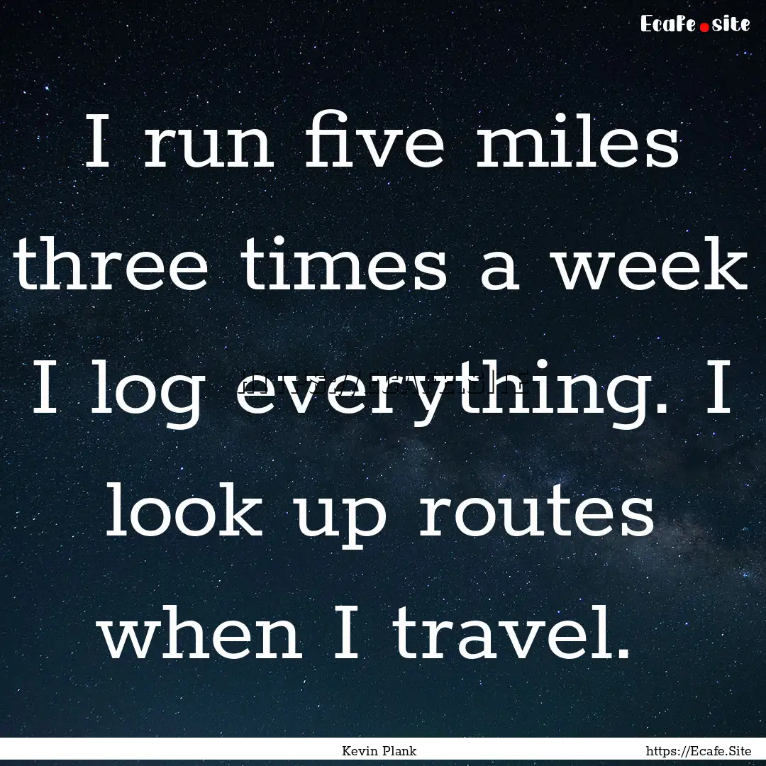 I run five miles three times a week I log.... : Quote by Kevin Plank