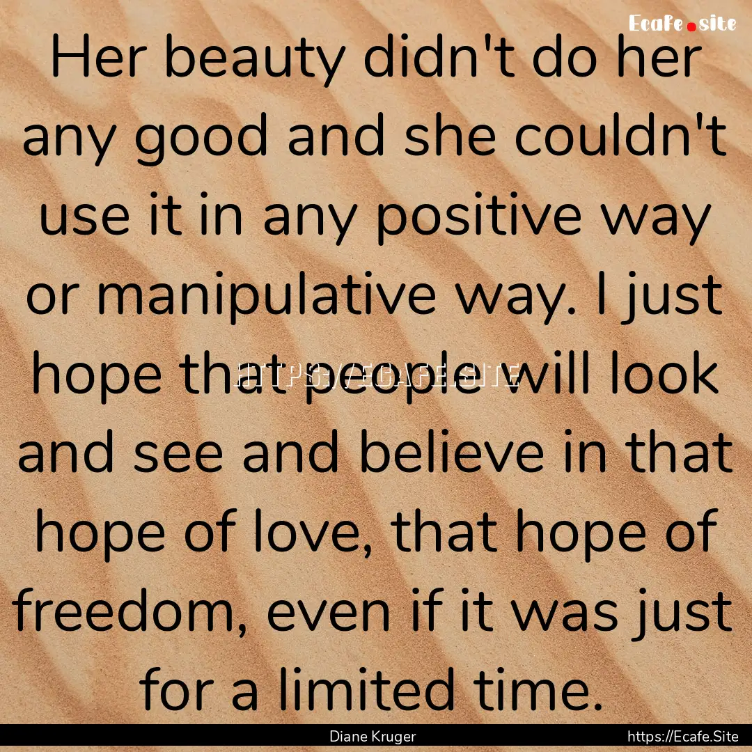 Her beauty didn't do her any good and she.... : Quote by Diane Kruger