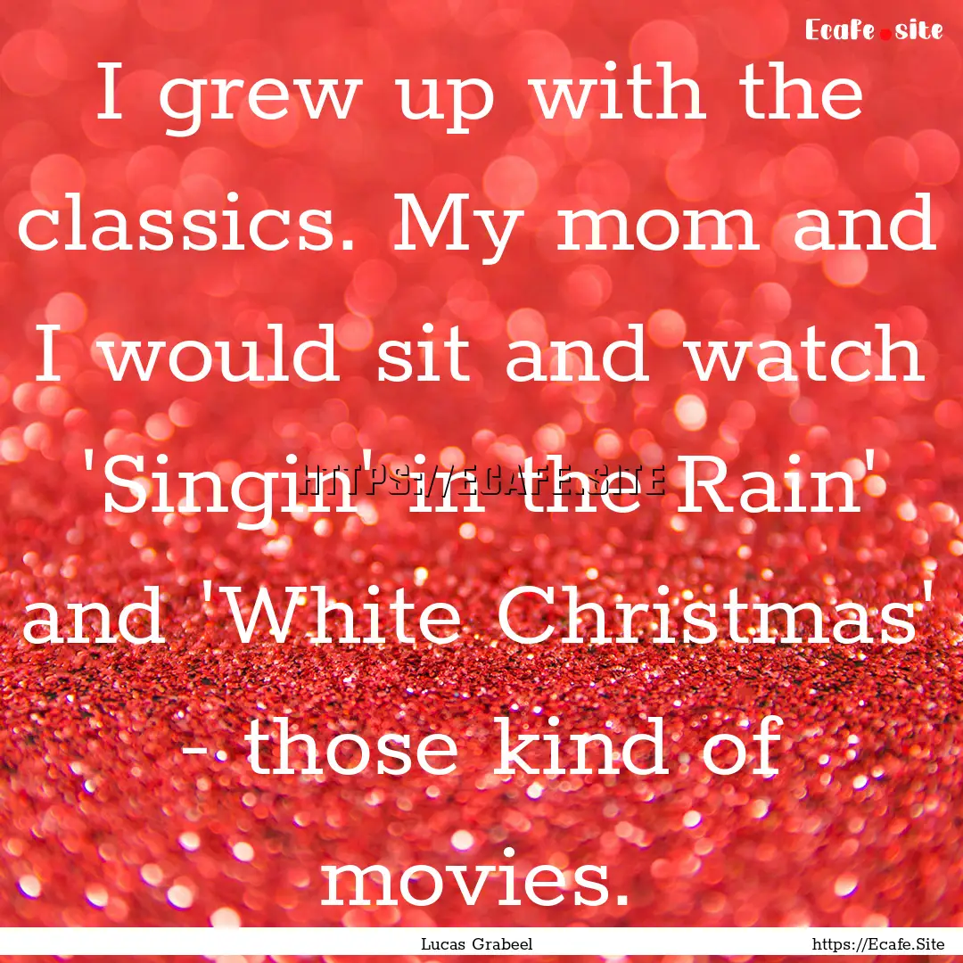 I grew up with the classics. My mom and I.... : Quote by Lucas Grabeel