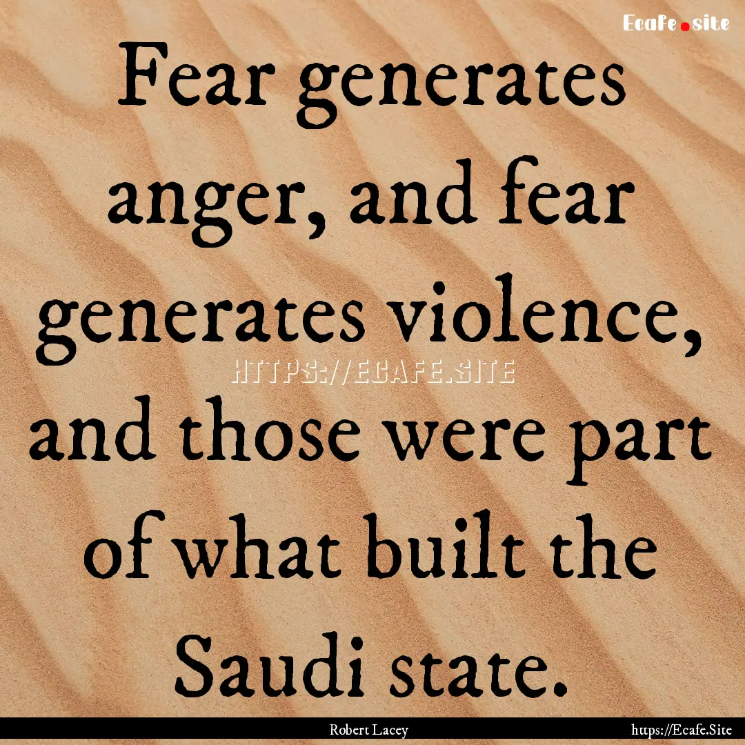 Fear generates anger, and fear generates.... : Quote by Robert Lacey