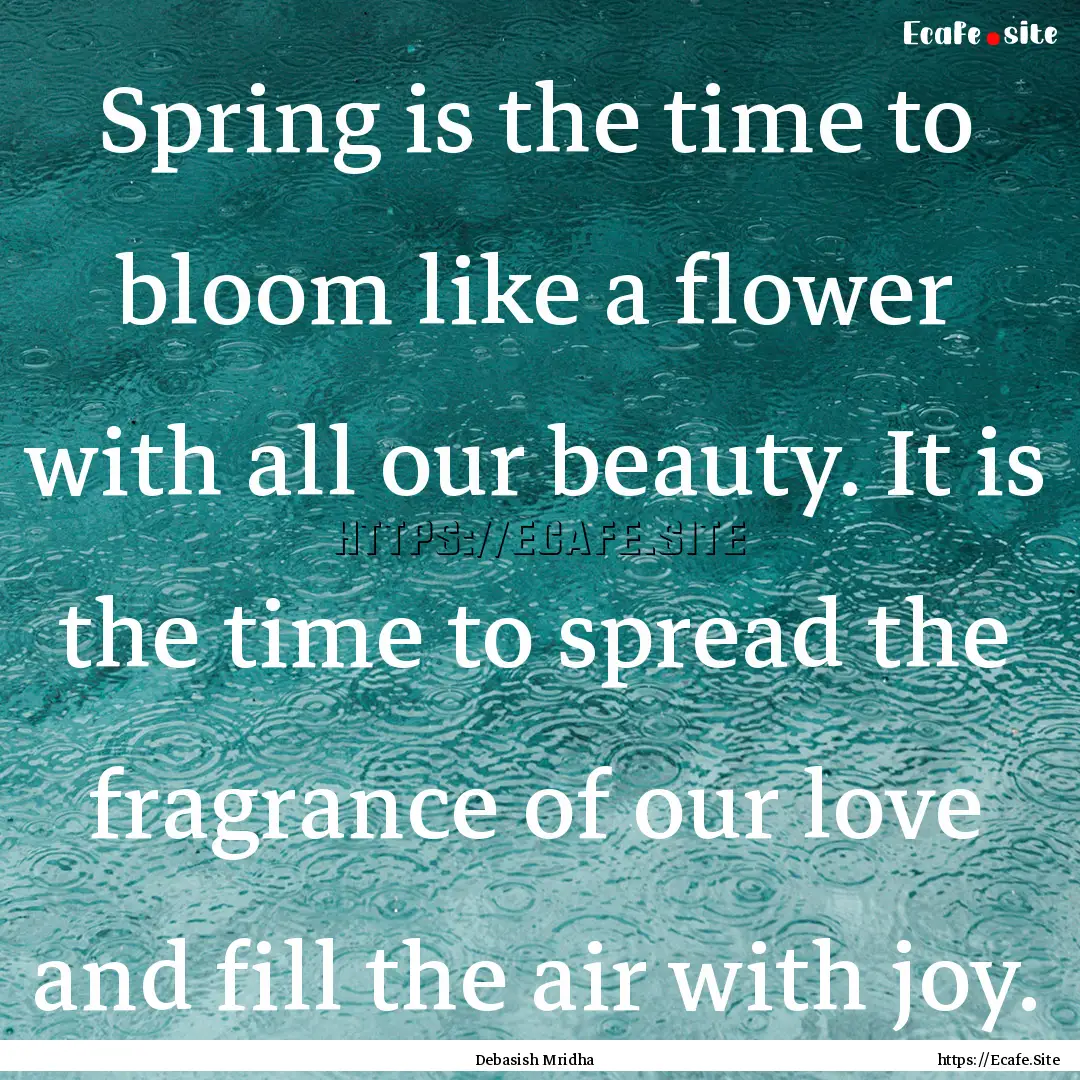 Spring is the time to bloom like a flower.... : Quote by Debasish Mridha