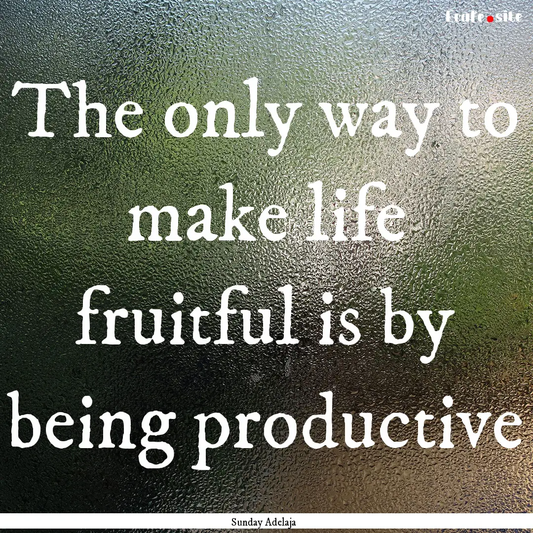 The only way to make life fruitful is by.... : Quote by Sunday Adelaja