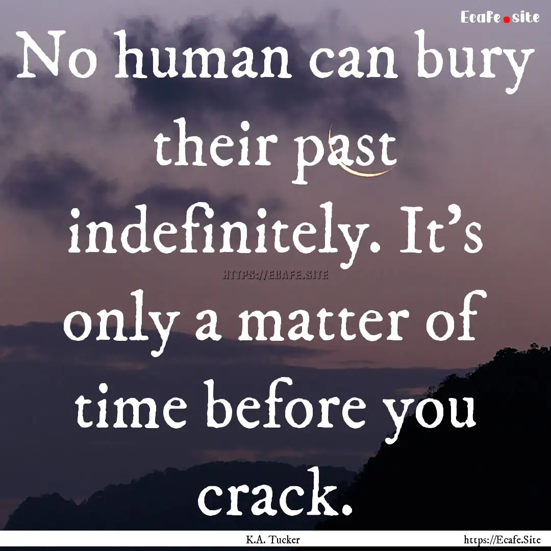 No human can bury their past indefinitely..... : Quote by K.A. Tucker