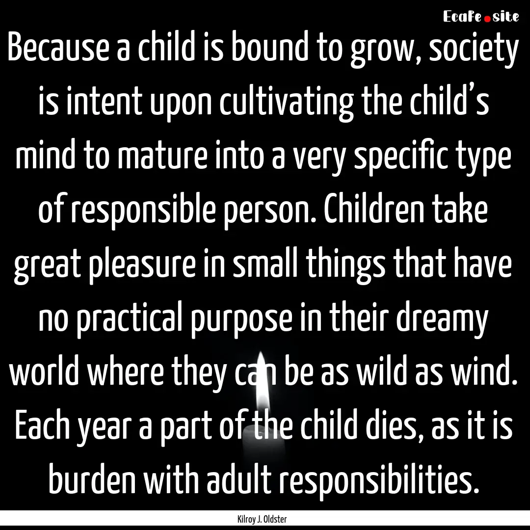 Because a child is bound to grow, society.... : Quote by Kilroy J. Oldster